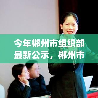 郴州市组织部最新公示，引领新时代的干部选拔与人才布局启动