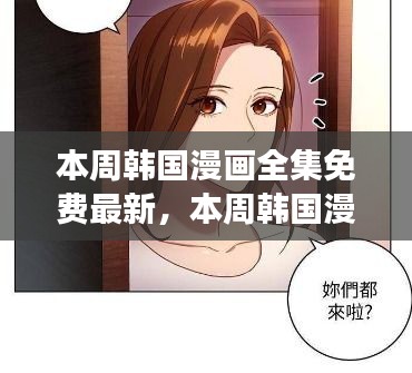 本周韩国漫画全集免费最新，全面解读资源与竞品对比，优质体验一览