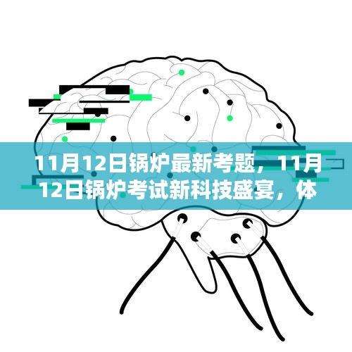 体验未来锅炉革新魅力，最新考题与科技盛宴的交汇点（11月12日考试热点）