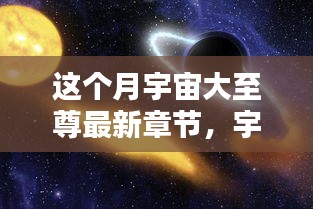 宇宙大至尊最新章节探秘，本月精彩内容速递