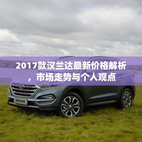 2017款汉兰达最新价格解析，市场走势与个人观点