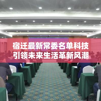 宿迁最新常委名单科技引领未来生活革新风潮