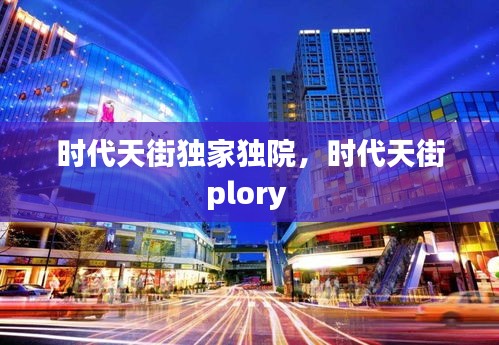 时代天街独家独院，时代天街plory 