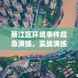 綦江区环境事件应急演练，实战演练展现应急响应能力