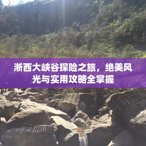 淅西大峡谷探险之旅，绝美风光与实用攻略全掌握