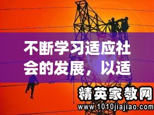 不断学习适应社会的发展，以适应社会发展的需要,不断的提高自己的政治理论素质 