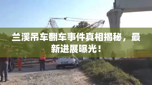 兰溪吊车翻车事件真相揭秘，最新进展曝光！