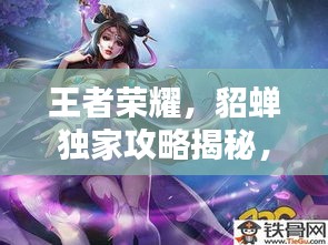 王者荣耀，貂蝉独家攻略揭秘，掌握技巧轻松上分！
