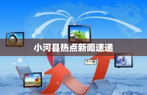 小河县热点新闻速递