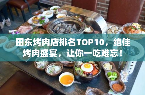 田东烤肉店排名TOP10，绝佳烤肉盛宴，让你一吃难忘！