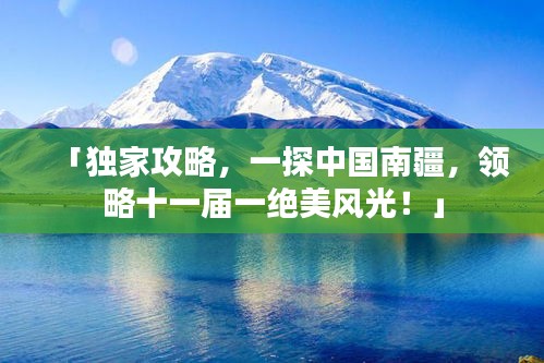 「独家攻略，一探中国南疆，领略十一届一绝美风光！」