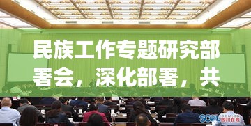 民族工作专题研究部署会，深化部署，共谋民族事业发展新篇章