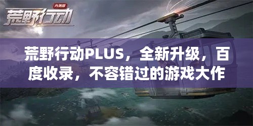 荒野行动PLUS，全新升级，百度收录，不容错过的游戏大作！