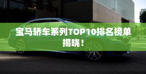 宝马轿车系列TOP10排名榜单揭晓！
