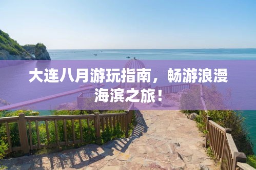 大连八月游玩指南，畅游浪漫海滨之旅！