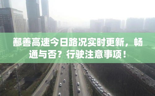 鄯善高速今日路况实时更新，畅通与否？行驶注意事项！