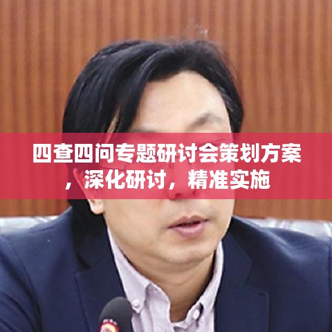 四查四问专题研讨会策划方案，深化研讨，精准实施