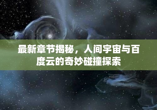 最新章节揭秘，人间宇宙与百度云的奇妙碰撞探索