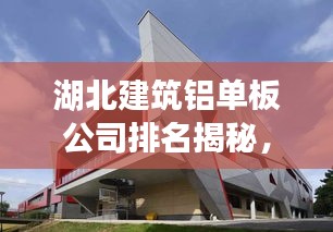 湖北建筑铝单板公司排名揭秘，行业深度分析