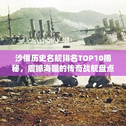 沙俄历史名舰排名TOP10揭秘，震撼海疆的传奇战舰盘点