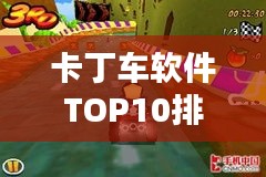 卡丁车软件TOP10排行榜，不容错过的热门软件盘点！