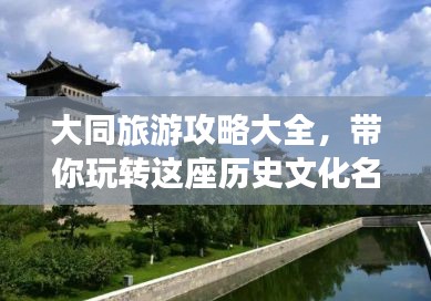 大同旅游攻略大全，带你玩转这座历史文化名城！