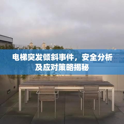 电梯突发倾斜事件，安全分析及应对策略揭秘