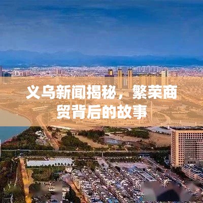 义乌新闻揭秘，繁荣商贸背后的故事