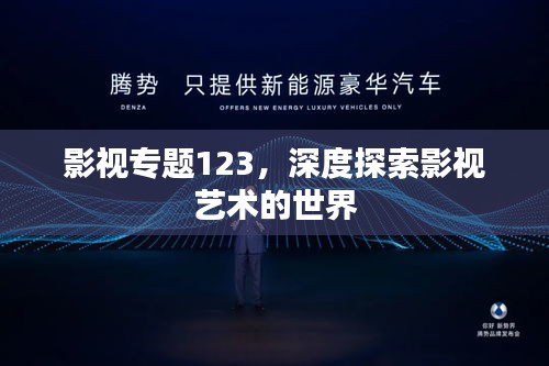 影视专题123，深度探索影视艺术的世界