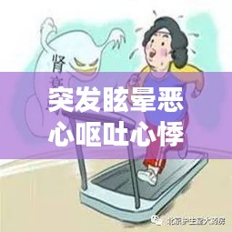 突发眩晕恶心呕吐心悸，解析症状成因及应对方法